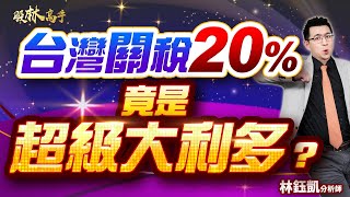 【台灣關稅20% 竟是超級大利多？】股林高手 林鈺凱分析師 2025.08.01