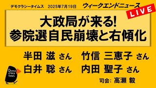 大政局が来る!　参院選自民崩壊と右傾化 （半田 滋／竹信 三恵子／白井 聡／内田 聖子）　ウィークエンドニュース 20250719