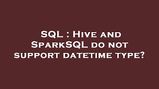 SQL : Hive and SparkSQL do not support datetime type?