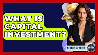 What Is Capital Investment? - All About Capitalism