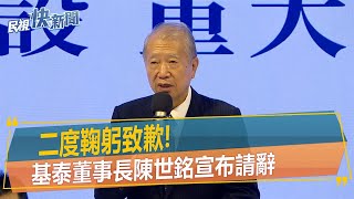 快新聞／二度鞠躬致歉！　基泰董事長陳世銘宣布請辭－民視新聞