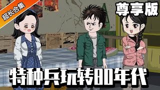 《特种兵玩转80年代》尊享版：特种兵执行任务时不幸身亡，意外穿越80年代的农户身上，开局面临老婆被抢的局面，靠着打猎的身手发家致富玩转80年代！【大团子动画】