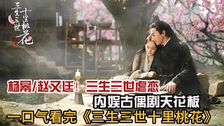 一口气看完仙侠虐心剧《三生三世十里桃花》灼灼桃花十里，取一朵放在心上，足矣！
