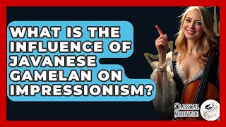 What Is The Influence Of Javanese Gamelan On Impressionism? - Classical Serenade