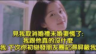 見我取消婚禮未婚妻慌了我跟他真的沒什麼，我下次你初戀發朋友圈記得屏蔽我