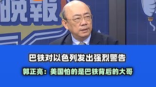 巴铁对以色列发出强烈警告  郭正亮：美国怕的是巴铁背后的大哥！
