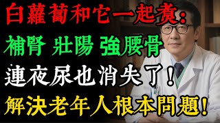 腰酸腿軟，半夜頻繁上廁所？別只知補腎藥！白蘿蔔加一物，堪稱“老年人第一湯”，補腎氣、強腰骨，腿腳更有勁！#健康知識 #老年健康#健康养生#逍遙健康指南
