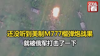 【交叉点评】美制M777榴弹炮部署到乌克兰后还没听到战果 就被俄军打击了一下