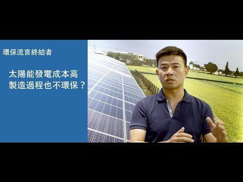 【環保流言終結者】太陽能發電成本高，製造過程也不環保？