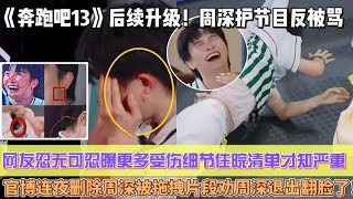 《奔跑吧13》後續升級！周深護節目反被罵，網友忍無可忍曝更多受傷細節，住院清單才知有多嚴重，官博連夜刪除周深被拖拽片段勸周深退出徹底翻臉了！
