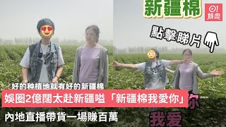 娛圈2億闊太赴新疆嗌「新疆棉我愛你」 內地直播帶貨一場賺百萬｜01娛樂｜苑瓊丹｜新疆