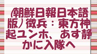 (朝鮮日報日本語版) 徴兵：東方神起ユンホ、あす静かに入隊へ