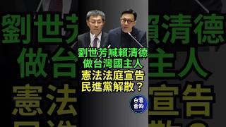 劉世芳喊賴清德做台灣國主人 憲法法庭是否宣告民進黨解散？人事時地物不同 解讀就有所改變