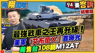 最強戰車之王再升級！美軍「艾布蘭X」曝光！美國售台108輛M1A2T！于北辰：火力大+防護強+指通佳【94要客訴之飛翔國際】