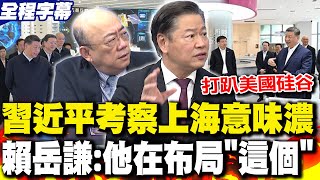 【全程字幕】習近平考察上海意味濃?! 賴岳謙:他在布局"這個"