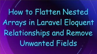 How to Flatten Nested Arrays in Laravel Eloquent Relationships and Remove Unwanted Fields