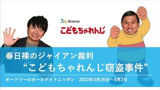 春日裸のジャイアン裁判 "こどもちゃれんじ窃盗事件"【オードリーのオールナイトニッポン】2022年3月26日〜4月2日