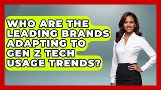 Who Are the Leading Brands Adapting to Gen Z Tech Usage Trends? | Gen Z Unfiltered News