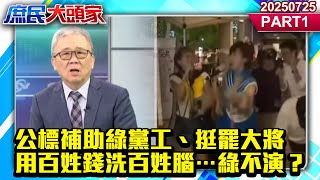 奉旨要飯？公標補助綠黨工、挺罷大將 用百姓錢洗百姓腦…綠不演？《庶民大頭家》PART 1 20250725 #鄭麗文#李勝峯#鄭師誠#謝寒冰#栗正傑@庶民大頭家