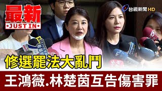 修選罷法大亂鬥 王鴻薇.林楚茵互告傷害罪【最新快訊】