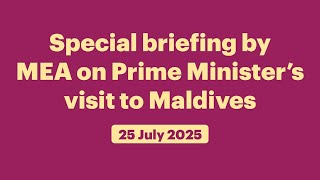 Special briefing by MEA on Prime Minister’s visit to Maldives (July 25, 2025)