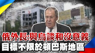 俄外長拉夫羅夫稱"與烏談和沒有意義" 並指出目標不再限於東部頓巴斯地區 | 全球線上 @全球大視野Global_Vision