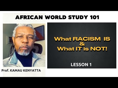 WHAT RACISM IS AND WHAT IT IS NOT || AFRICAN WORLD STUDIES 101 BY Prof. KAMAU KENYATTA