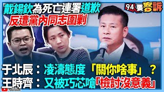【94要客訴】戴錫欽為死亡連署道歉！反遭黨內同志圍剿！于北辰：凌濤態度「關你啥事」？王時齊：又被巧芯嗆「檢討沒意義」
