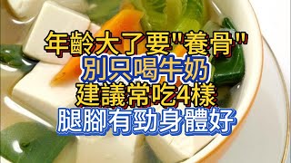 年齡大了要"養骨"，別只喝牛奶，建議常吃4樣，腿腳有勁身體好