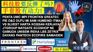 KS看股 - 马股 KLSE BURSA 分享 - 31-7-2025 💥科技股要反弹了吗?💥手套股有动力!%💥HARTA KOSSAN PENTA GREATEC FRONTKN GAMUDA