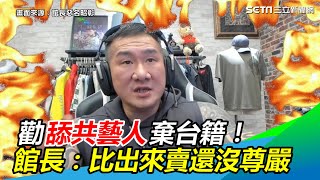 勸舔共藝人棄台籍！館長喊話「乾脆點」：比出來賣還沒尊嚴｜三立新聞網 SETN.com