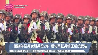 强制年轻男女服兵役2年  缅甸军征兵镇压反抗武装【2024.02.11 八度空间华语新闻】