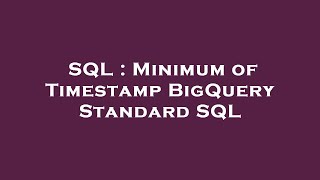 SQL : Minimum of Timestamp BigQuery Standard SQL