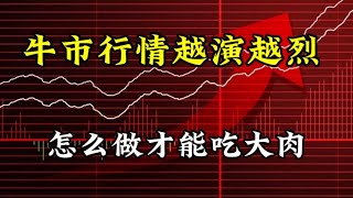 牛市行情越演越烈，怎么做才能吃大肉？题材与权重怎么选