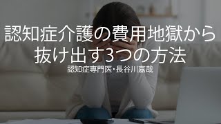 もう払えない！認知症介護の費用地獄から抜け出す3つの方法〜認知症専門医・長谷川嘉哉