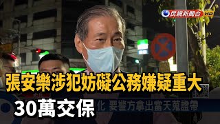 張安樂涉犯妨礙公務嫌疑重大 30萬交保－民視台語新聞