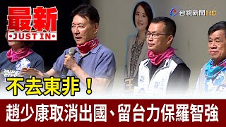 不去東非！ 趙少康取消出國、留台力保羅智強【最新快訊】
