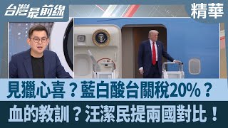 見獵心喜？藍白酸台關稅20%？ 血的教訓？汪潔民提兩國對比！【台灣最前線 精華】2025.08.01