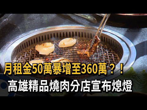 月租金50萬暴增至360萬？！　高雄精品燒肉分店宣布熄燈－民視新聞