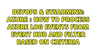 Azure : How to process Azure Log events from Event hub and filter based on criteria
