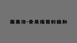 蕭秉治-愛是痛苦的總和(歌詞版)