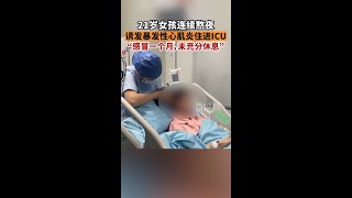 21岁女孩连续熬夜诱发暴发性心肌炎一位21岁的女孩感冒1个月，连续熬夜诱发暴发性心肌炎住进ICU。医生称，再来晚一些，极有可能造成心脏骤停死亡。