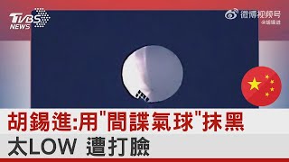 胡錫進:用「間諜氣球」抹黑.太LOW 遭打臉｜TVBS新聞