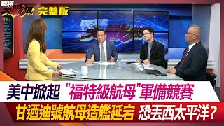 美中掀起"福特級航母"軍備競賽 甘迺迪號航母造艦延宕 恐丟西太平洋？葉思敏 介文汲 陳文甲 黃奎博 #環球大戰線 20240229【完整版】 @Global-vision-talk