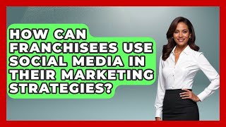 How Can Franchisees Use Social Media in Their Marketing Strategies?