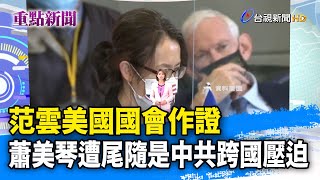 范雲美國國會作證 蕭美琴遭尾隨是中共跨國壓迫【重點新聞】 -20250724
