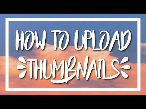 HOW TO UPLOAD & CHANGE THUMBNAILS