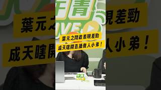 【午青Live】葉元之問政表現差勁，成天瞎開直播做人小弟！