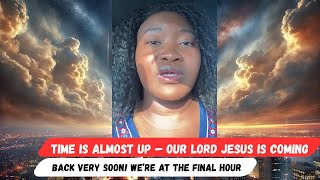 Time Is Almost Up — Our Lord Jesus Is Coming Back Very Soon! We’re at the Final Hour
