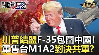 關鍵時刻精選│川普結盟F-35包圍中國！軍售台M1A2對決共軍？-施孝瑋 康仁俊 傅鶴齡 黃世聰